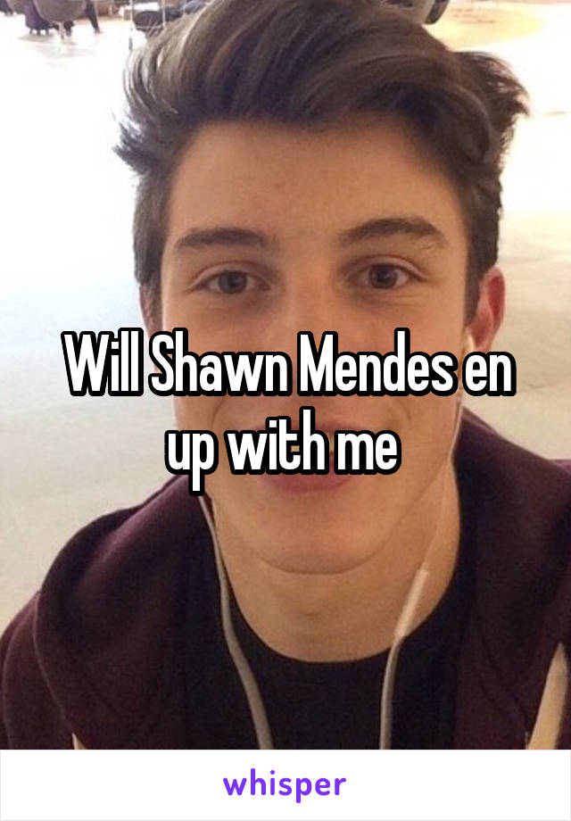 Will Shawn Mendes en up with me 