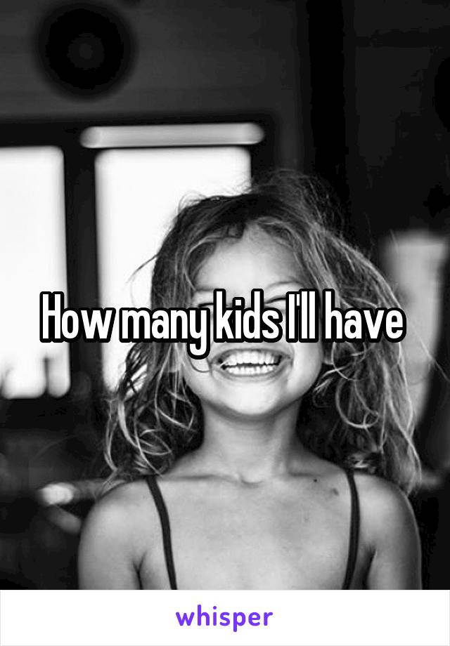 How many kids I'll have 