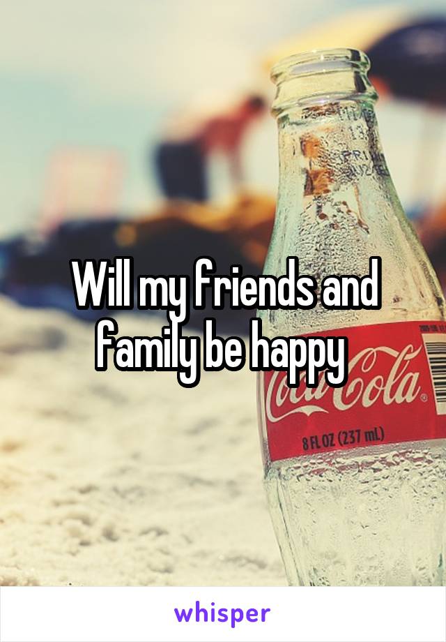 Will my friends and family be happy 