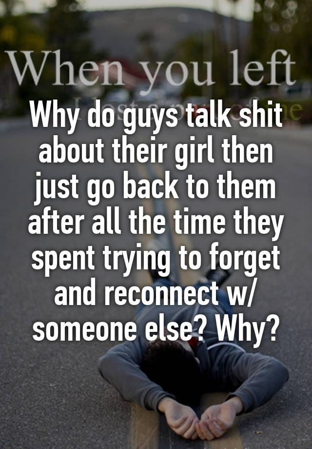 why-do-guys-talk-shit-about-their-girl-then-just-go-back-to-them-after