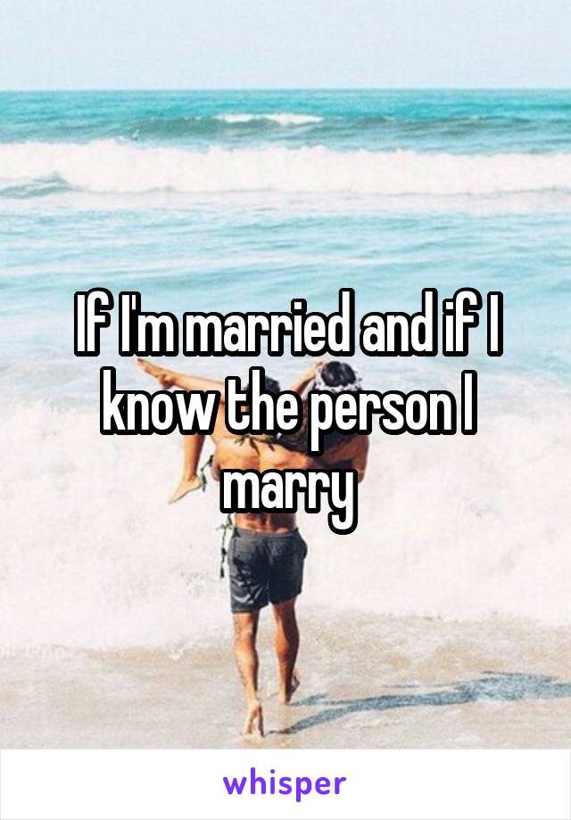 If I'm married and if I know the person I marry