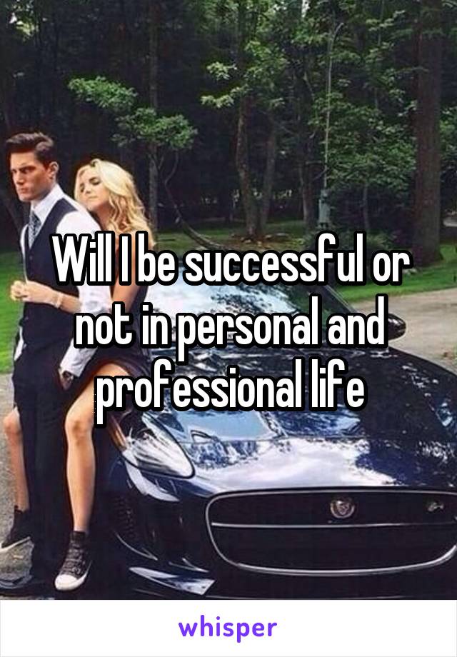 Will I be successful or not in personal and professional life