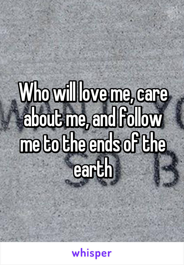 Who will love me, care about me, and follow me to the ends of the earth