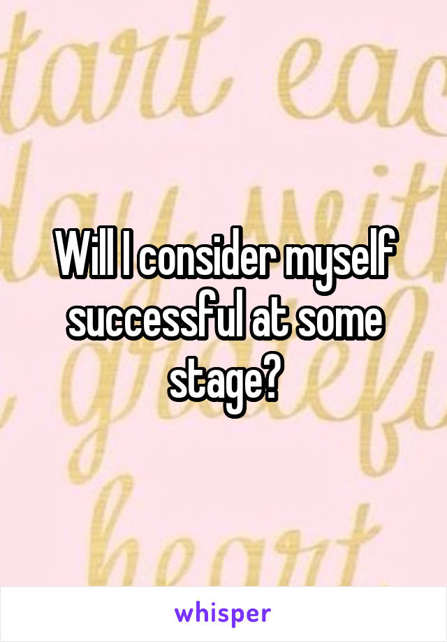 Will I consider myself successful at some stage?