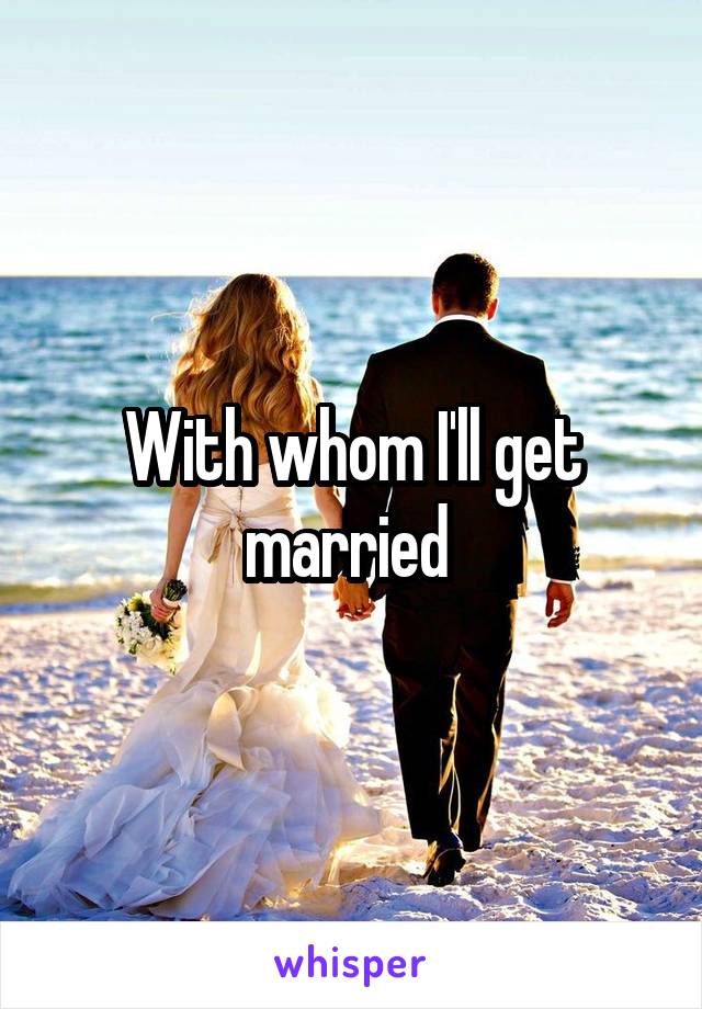 With whom I'll get married 