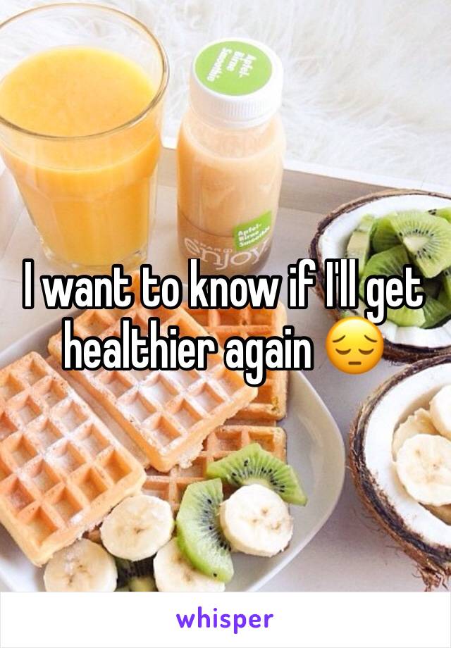 I want to know if I'll get healthier again 😔