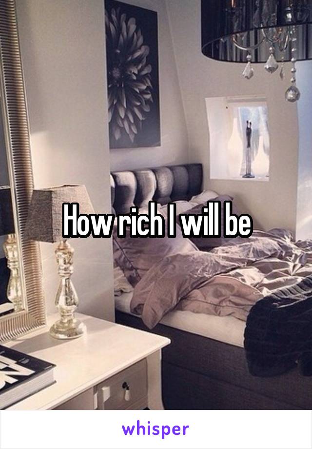 How rich I will be