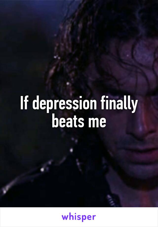 If depression finally beats me