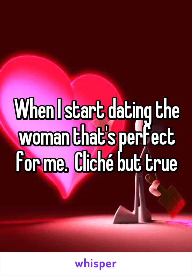 When I start dating the woman that's perfect for me.  Cliché but true