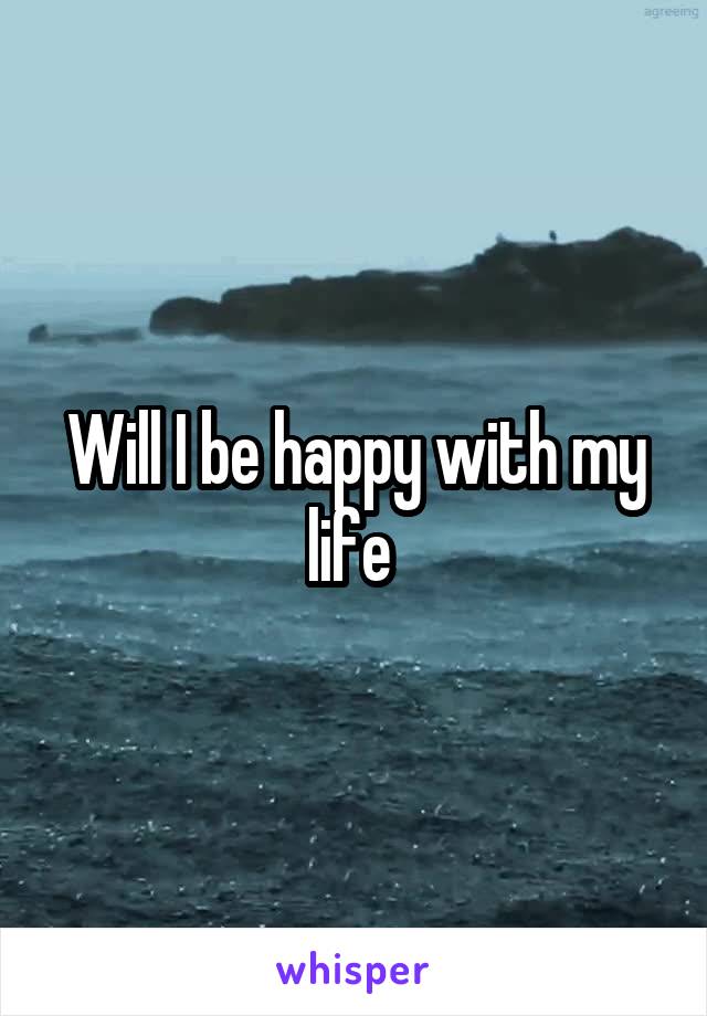 Will I be happy with my life 