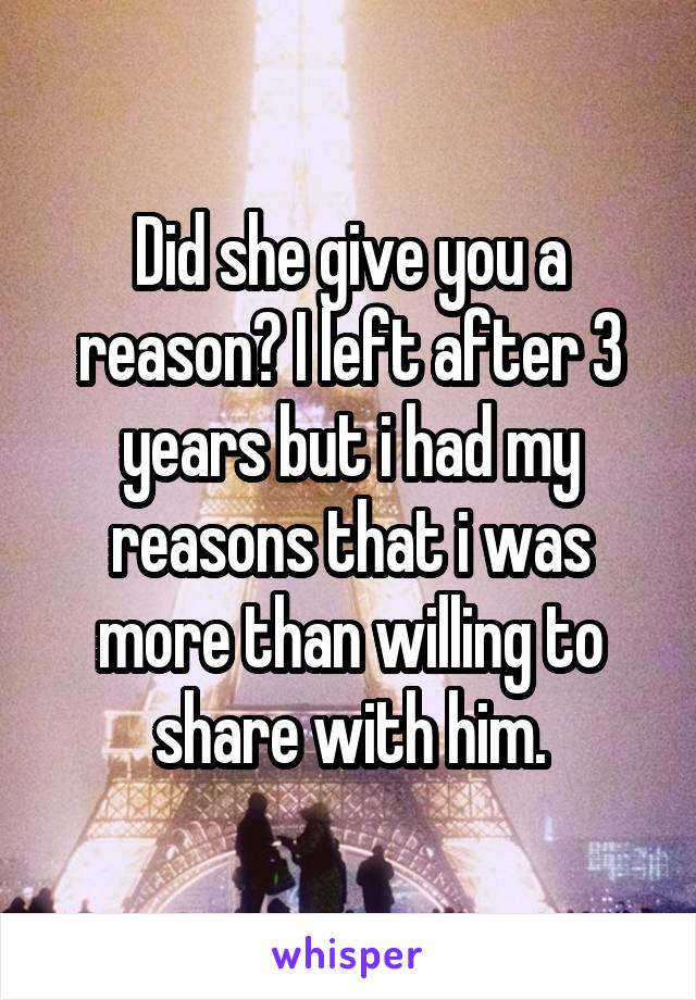 Did she give you a reason? I left after 3 years but i had my reasons that i was more than willing to share with him.