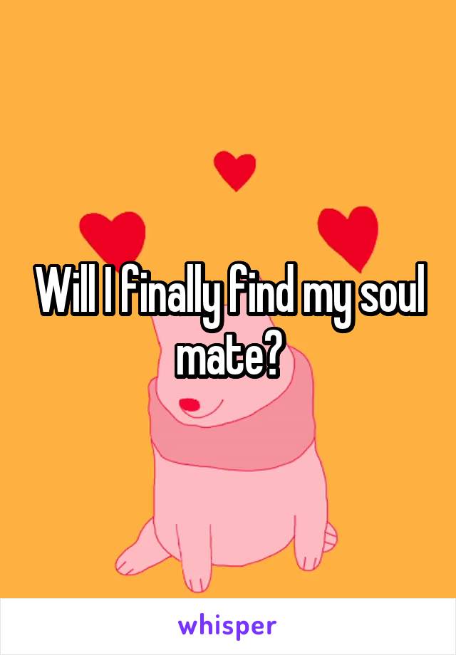 Will I finally find my soul mate?