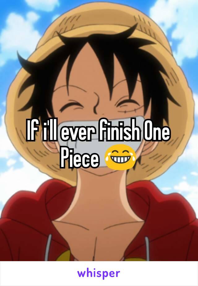 If i'll ever finish One Piece 😂