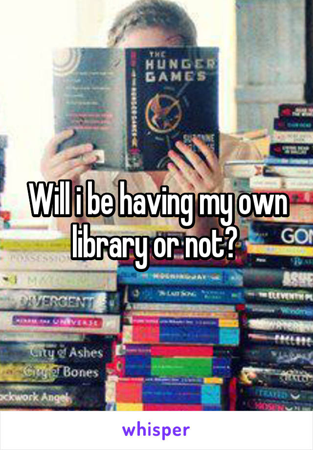 Will i be having my own library or not? 