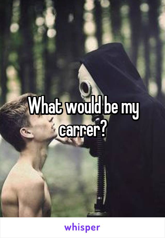 What would be my carrer?