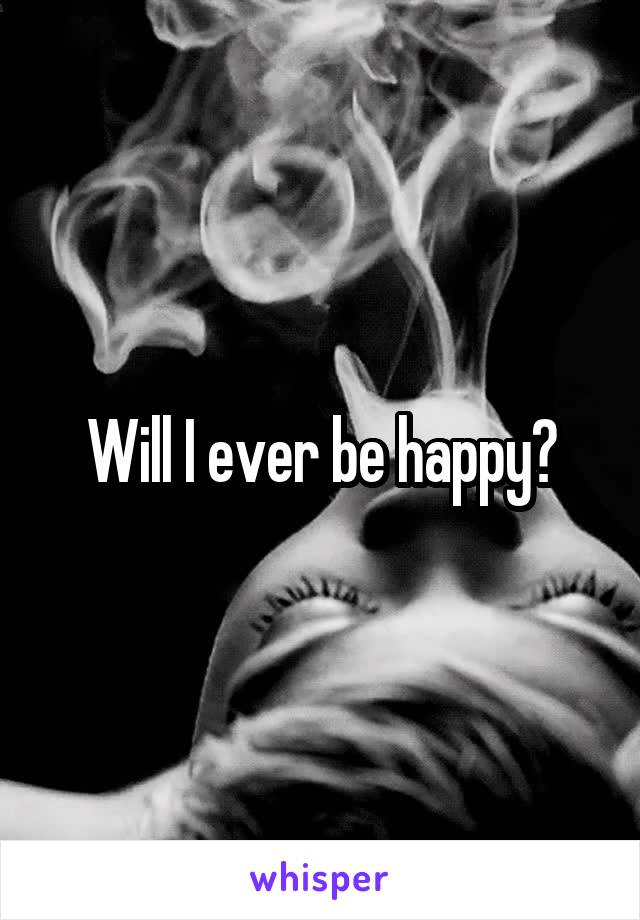 Will I ever be happy?