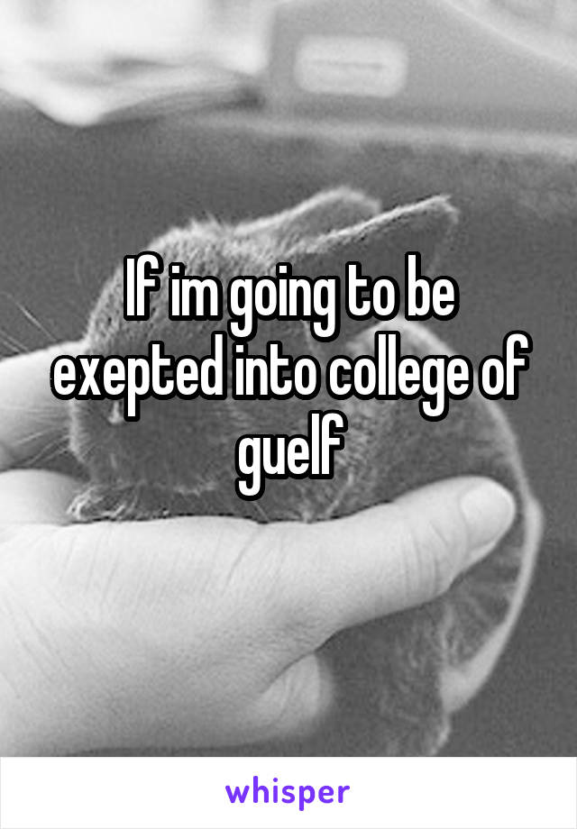 If im going to be exepted into college of guelf
