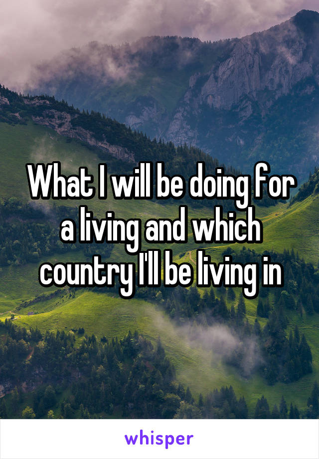 What I will be doing for a living and which country I'll be living in