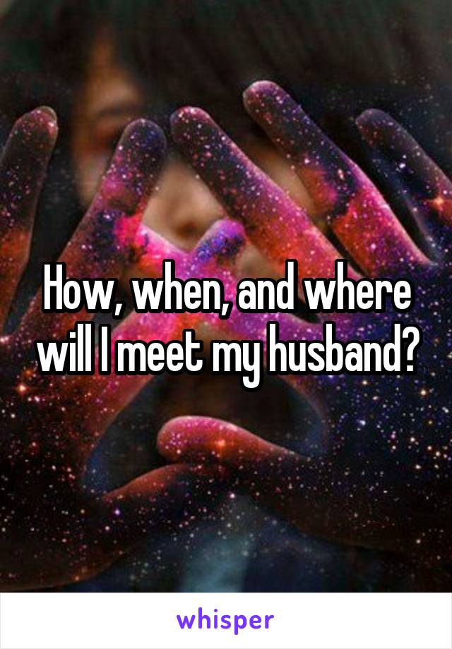 How, when, and where will I meet my husband?