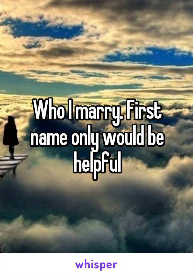 Who I marry. First name only would be helpful