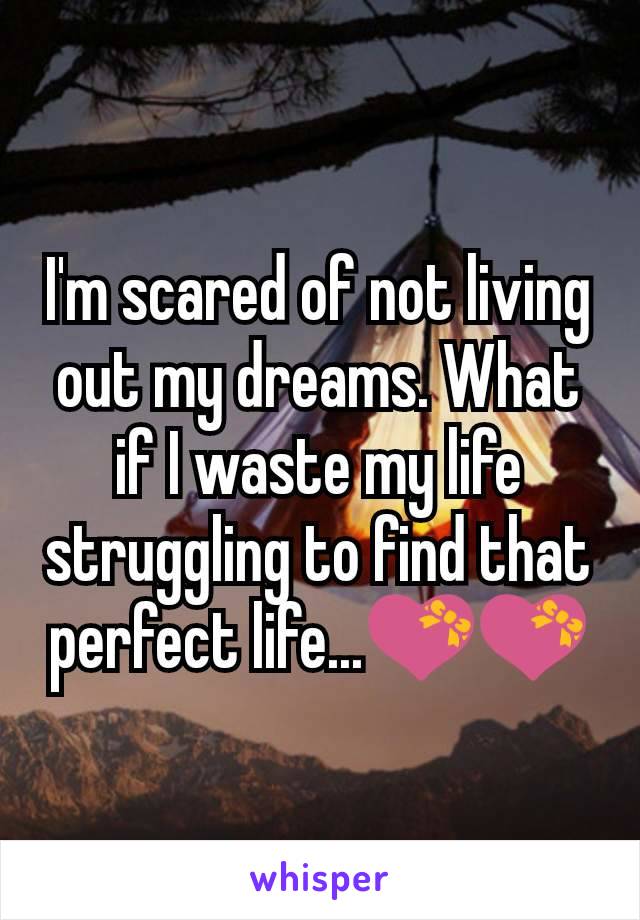 I'm scared of not living out my dreams. What if I waste my life struggling to find that perfect life...💝💝