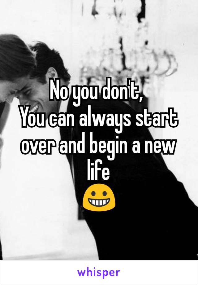 No you don't, 
You can always start over and begin a new life
😀