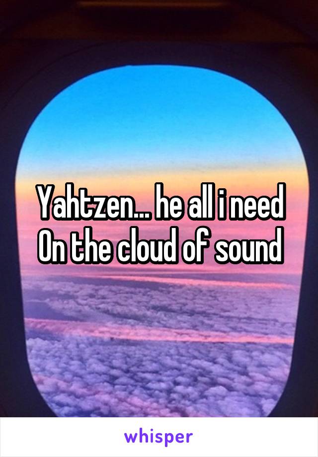 Yahtzen... he all i need
On the cloud of sound