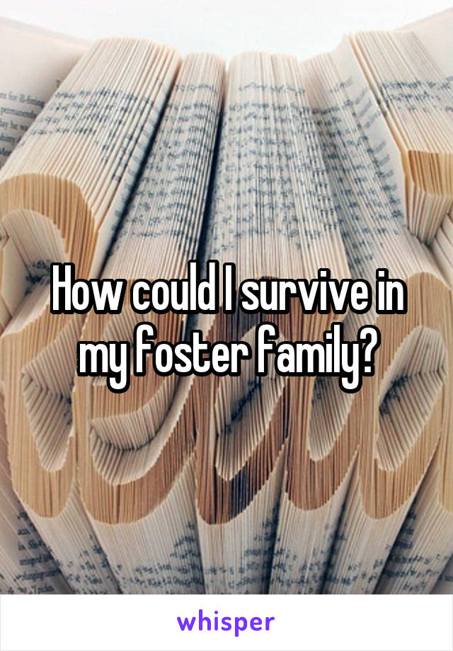 How could I survive in my foster family?