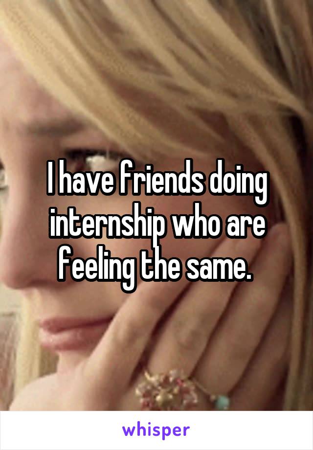 I have friends doing internship who are feeling the same. 