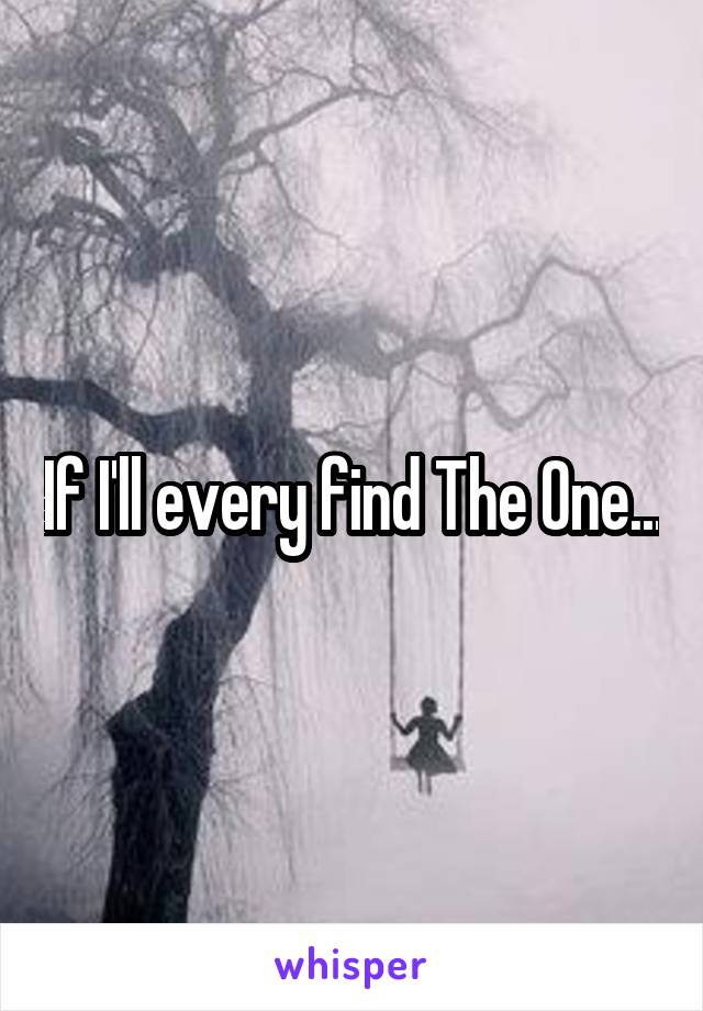 If I'll every find The One...