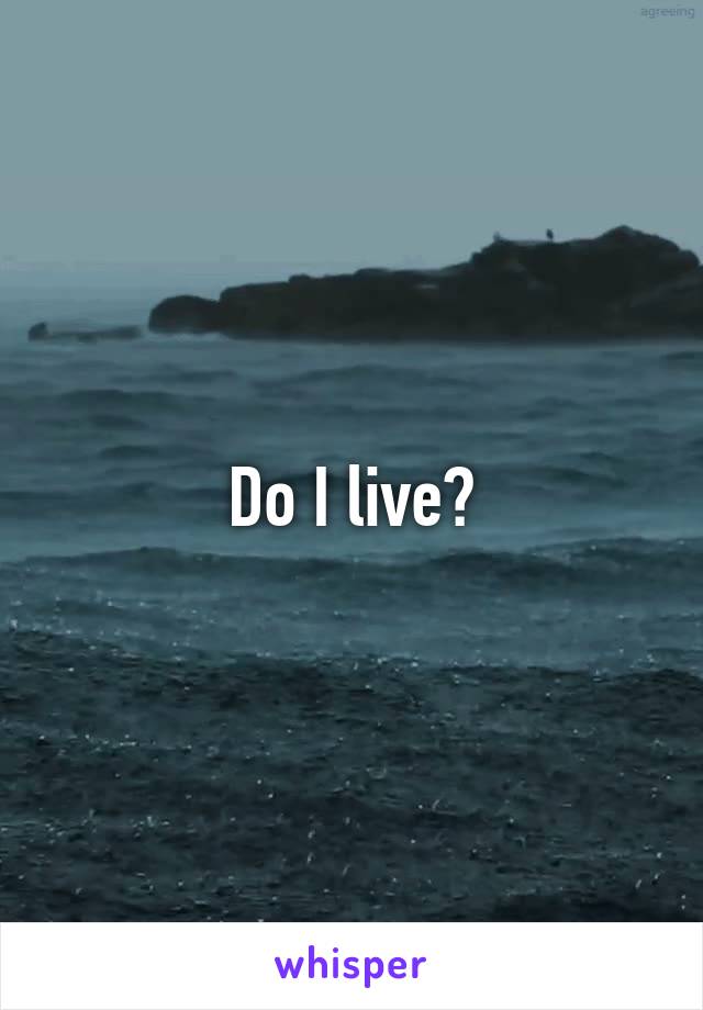 Do I live?