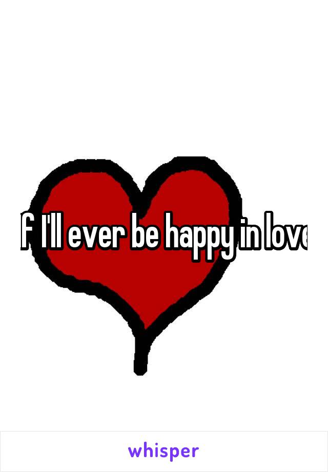 If I'll ever be happy in love