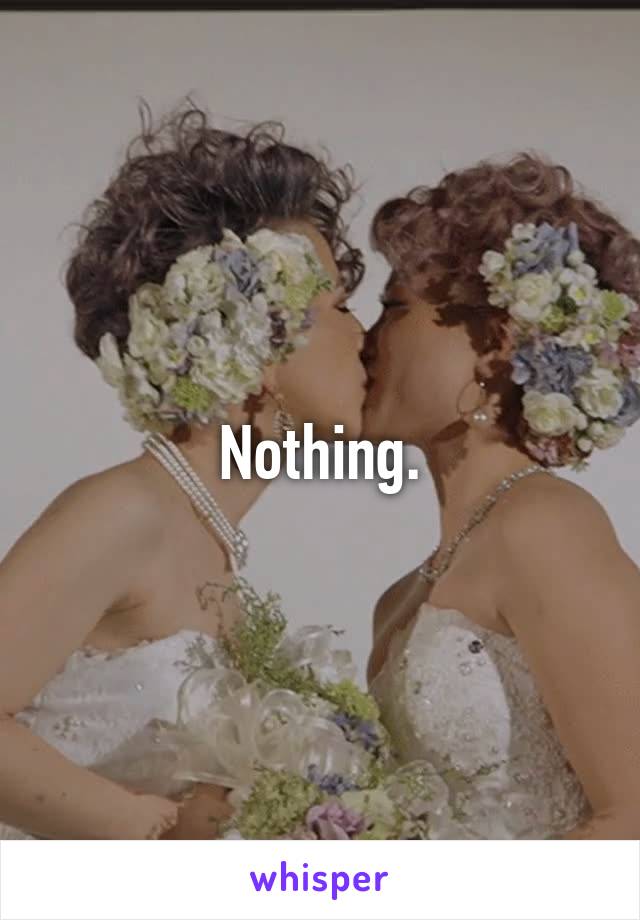 Nothing.