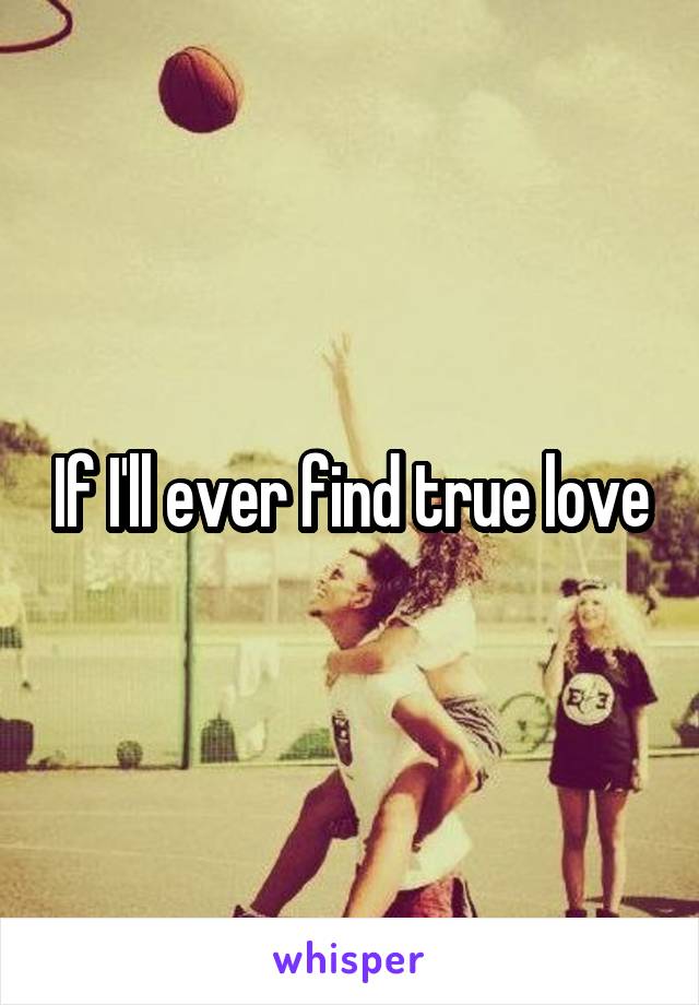 If I'll ever find true love