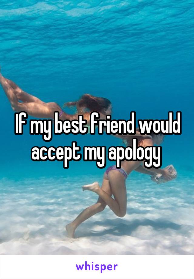 If my best friend would accept my apology 