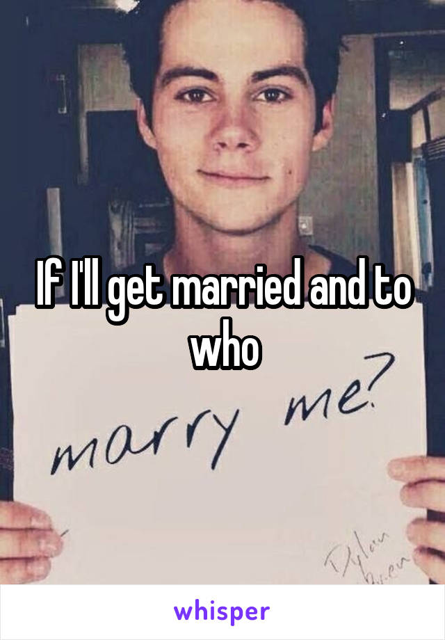 If I'll get married and to who