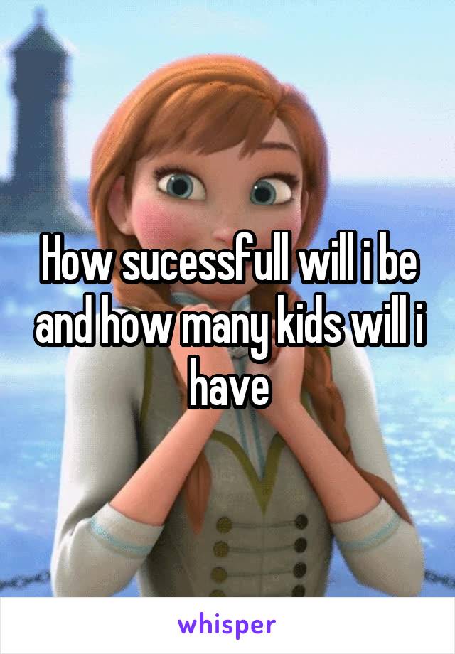 How sucessfull will i be and how many kids will i have