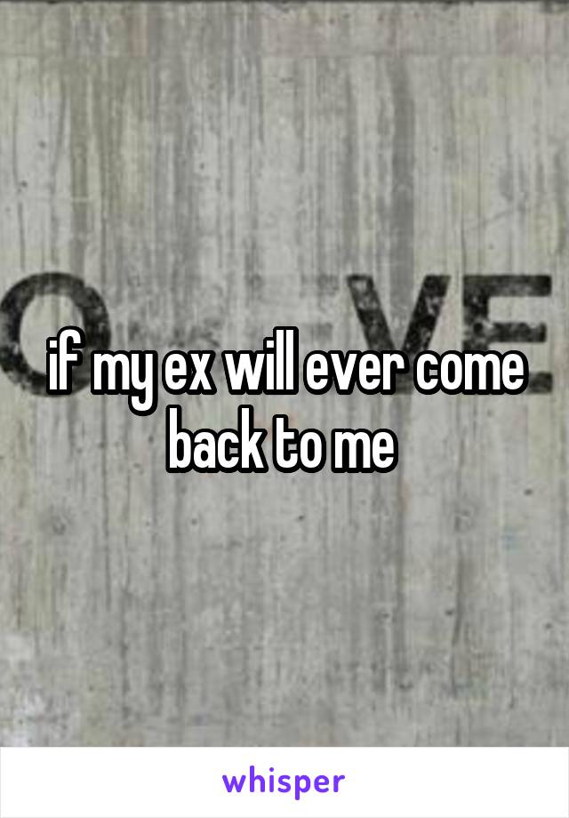 if my ex will ever come back to me 