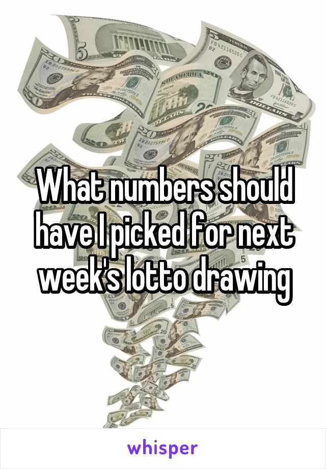 What numbers should have I picked for next week's lotto drawing