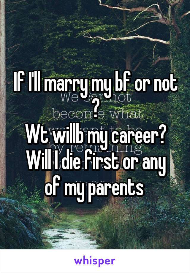 If I'll marry my bf or not ?
Wt willb my career?
Will I die first or any of my parents 