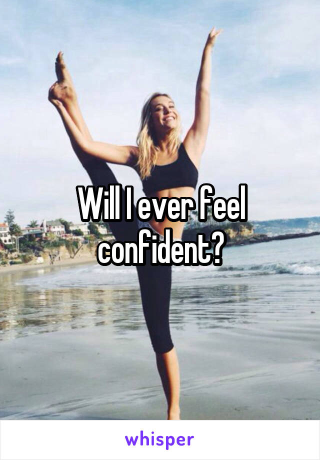 Will I ever feel confident?