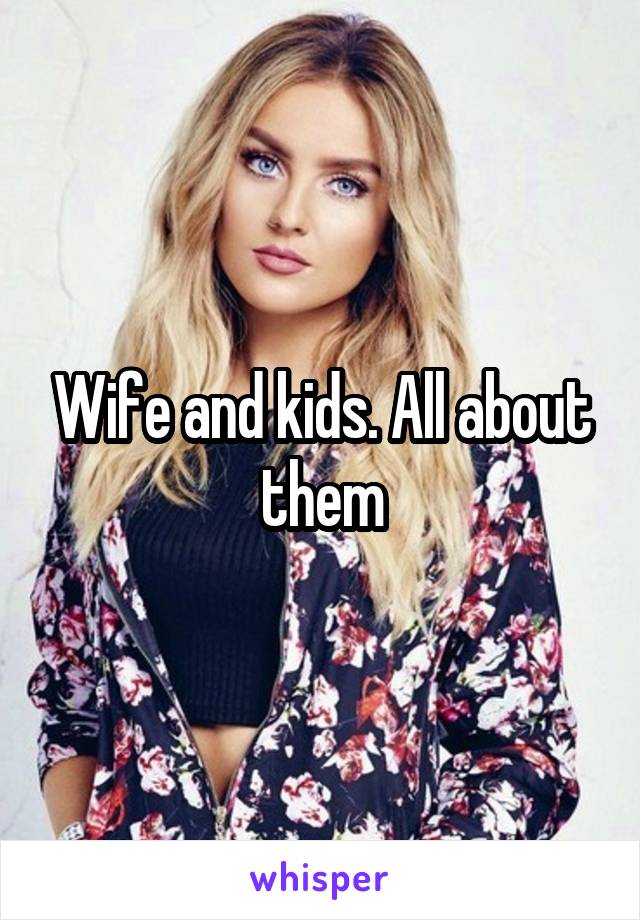 Wife and kids. All about them