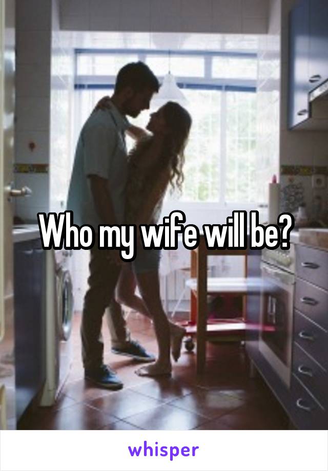 Who my wife will be?