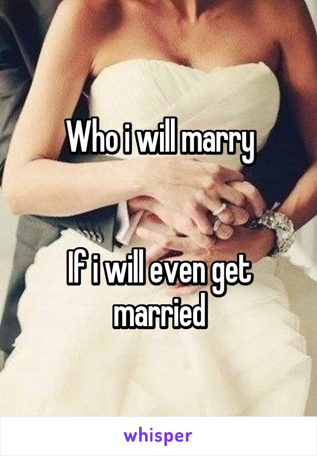 Who i will marry


If i will even get married