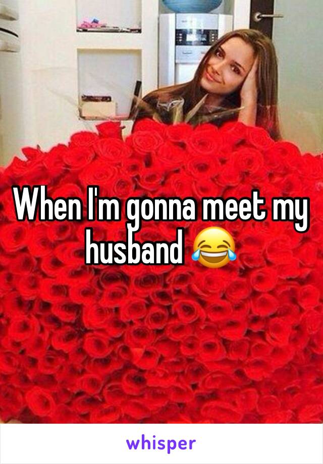 When I'm gonna meet my husband 😂