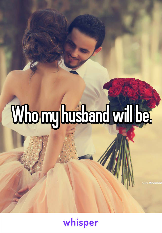 Who my husband will be.