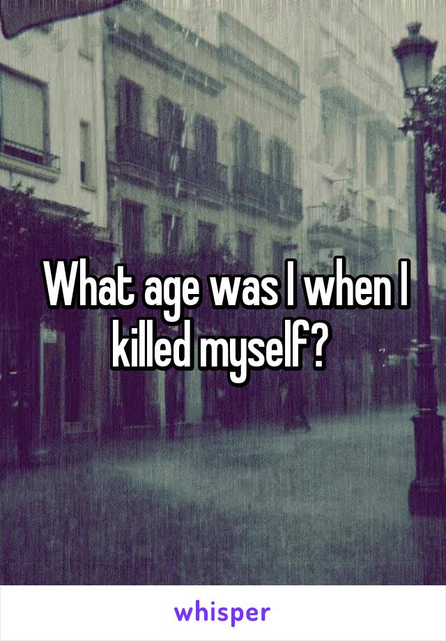 What age was I when I killed myself? 