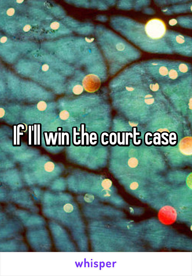 If I'll win the court case 