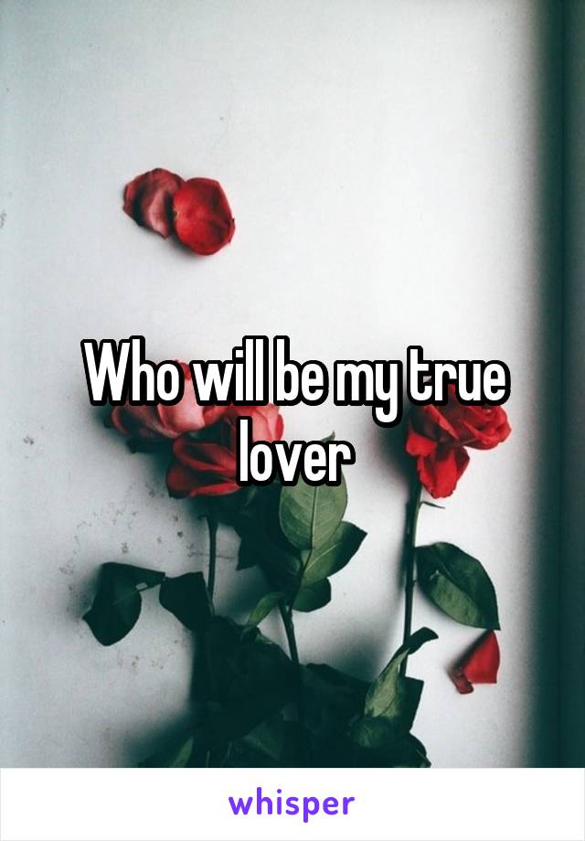 Who will be my true lover