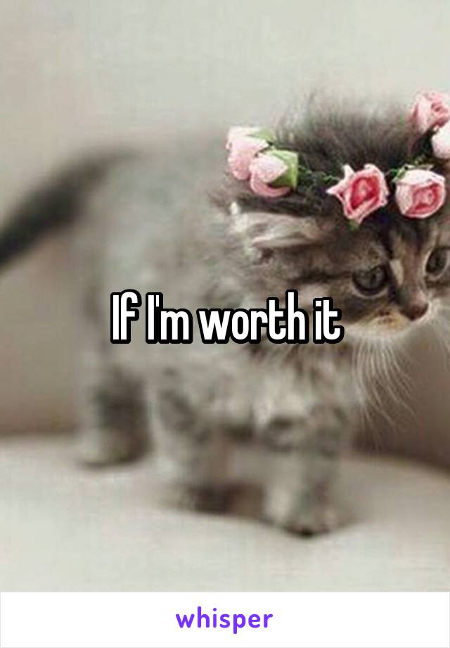 If I'm worth it